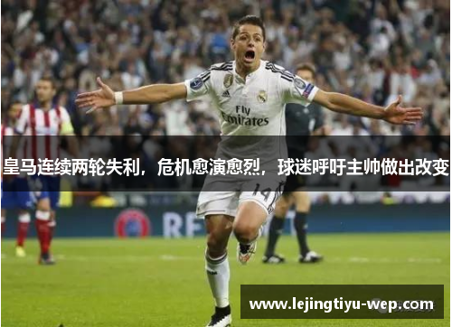 皇马连续两轮失利，危机愈演愈烈，球迷呼吁主帅做出改变
