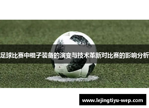 足球比赛中棍子装备的演变与技术革新对比赛的影响分析