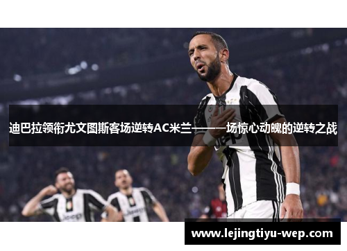 迪巴拉领衔尤文图斯客场逆转AC米兰——一场惊心动魄的逆转之战