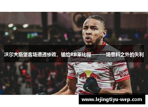 沃尔夫斯堡客场遭遇惨败，输给RB莱比锡——一场意料之外的失利