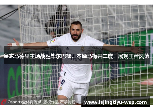 皇家马德里主场战胜毕尔巴鄂，本泽马梅开二度，展现王者风范