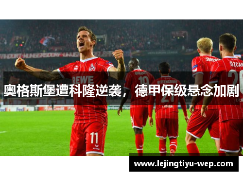 奥格斯堡遭科隆逆袭，德甲保级悬念加剧