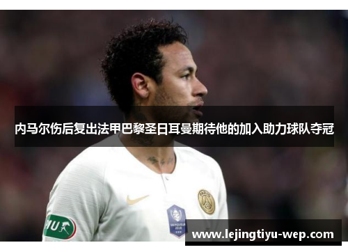内马尔伤后复出法甲巴黎圣日耳曼期待他的加入助力球队夺冠
