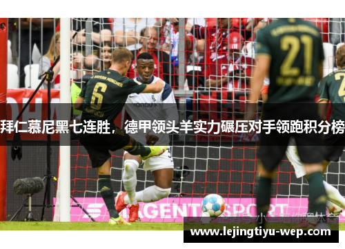 拜仁慕尼黑七连胜，德甲领头羊实力碾压对手领跑积分榜
