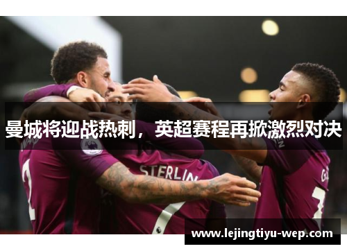 曼城将迎战热刺，英超赛程再掀激烈对决