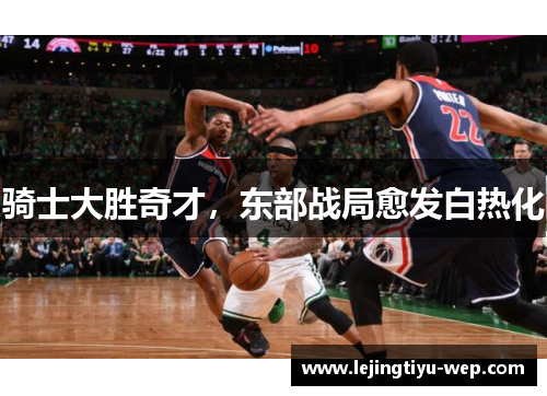 骑士大胜奇才，东部战局愈发白热化