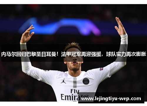 内马尔回归巴黎圣日耳曼！法甲冠军再迎强援，球队实力再次膨胀