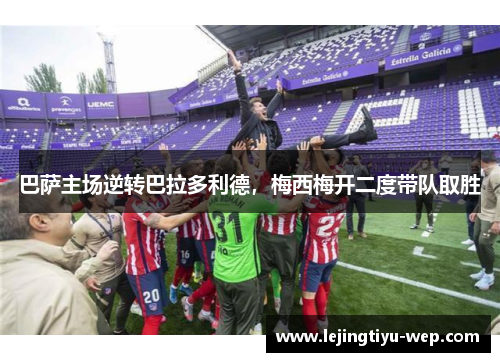 巴萨主场逆转巴拉多利德，梅西梅开二度带队取胜