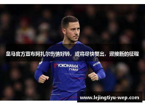 皇马官方宣布阿扎尔伤情好转，或将尽快复出，迎接新的征程
