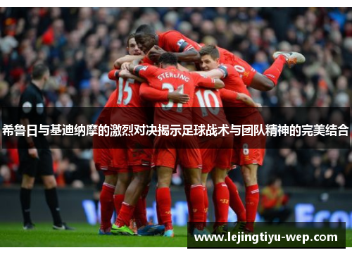 希鲁日与基迪纳摩的激烈对决揭示足球战术与团队精神的完美结合