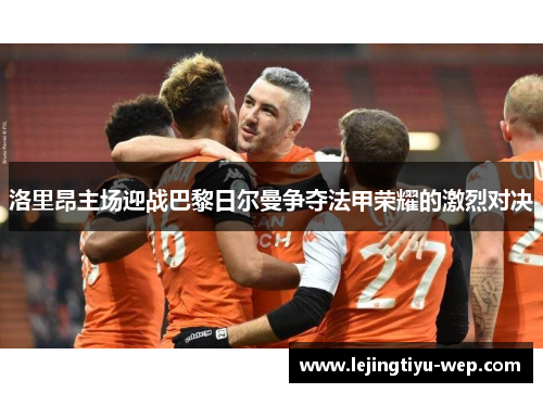 洛里昂主场迎战巴黎日尔曼争夺法甲荣耀的激烈对决