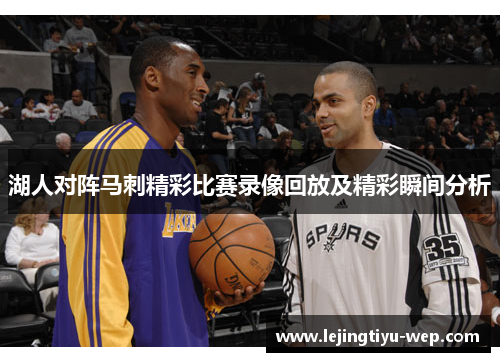湖人对阵马刺精彩比赛录像回放及精彩瞬间分析