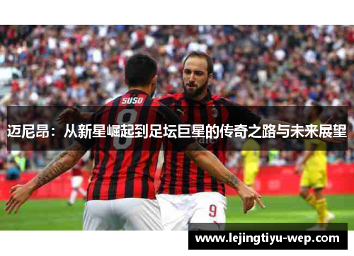 迈尼昂：从新星崛起到足坛巨星的传奇之路与未来展望