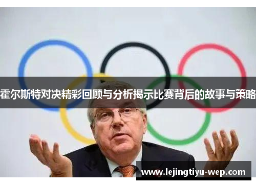 霍尔斯特对决精彩回顾与分析揭示比赛背后的故事与策略